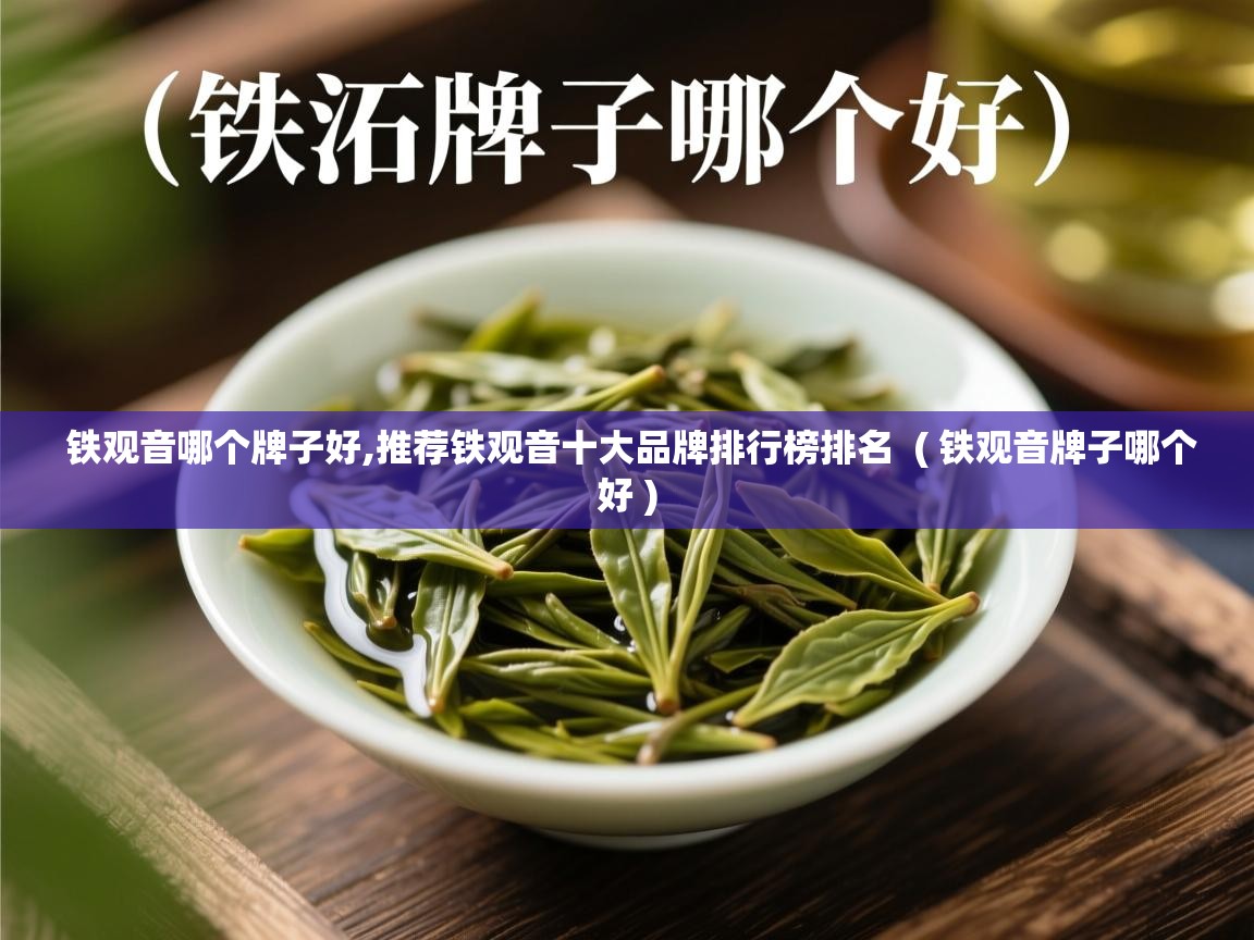  铁观音哪个牌子好,推荐铁观音十大品牌排行榜排名  ( 铁观音牌子哪个好 )