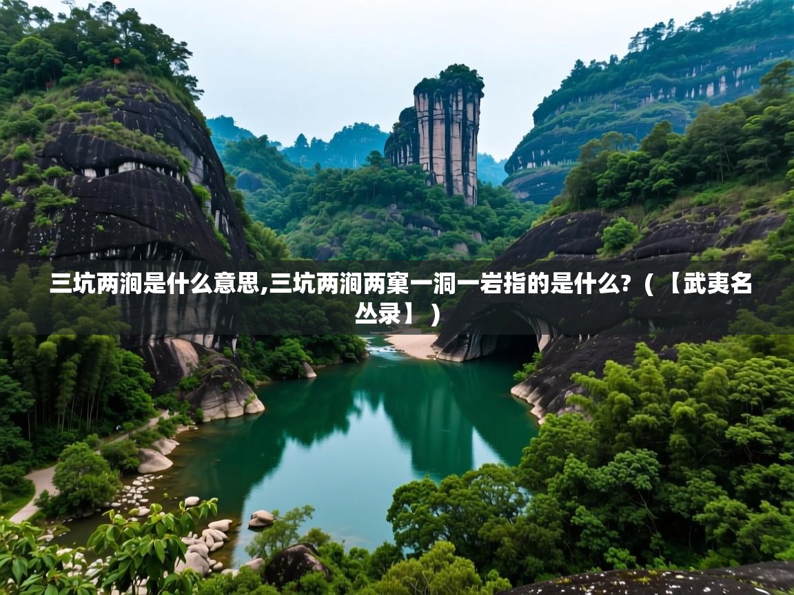  三坑两涧是什么意思,三坑两涧两窠一洞一岩指的是什么?  ( 【武夷名丛录】 )