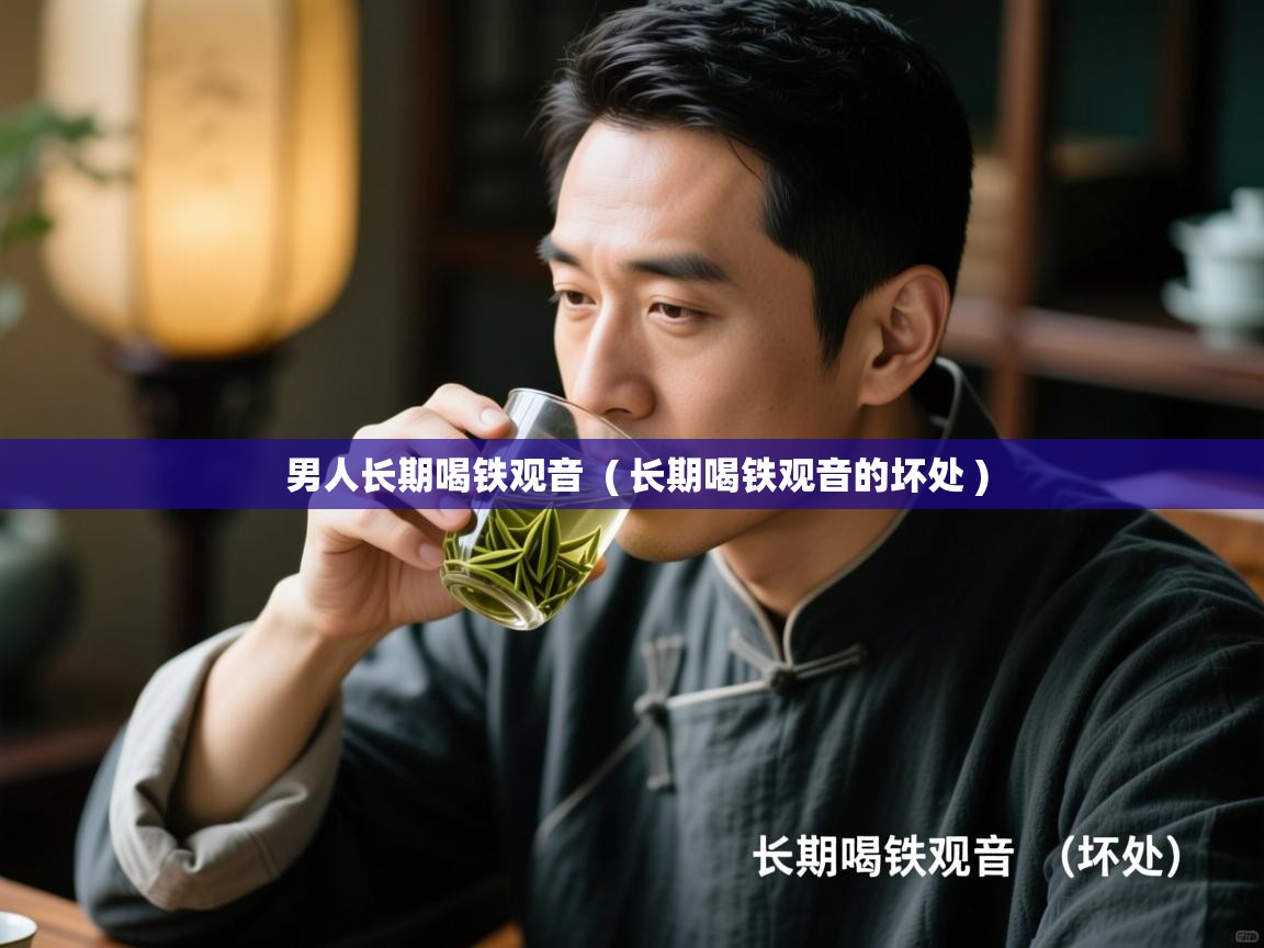 男人长期喝铁观音  ( 长期喝铁观音的坏处 )  男人长期喝铁观音  ( 长期喝铁观音的坏处 )