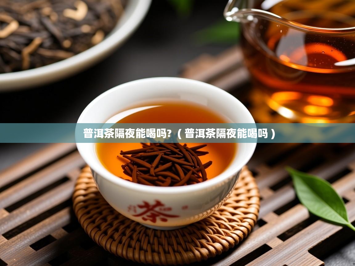  普洱茶隔夜能喝吗?  ( 普洱茶隔夜能喝吗 )
