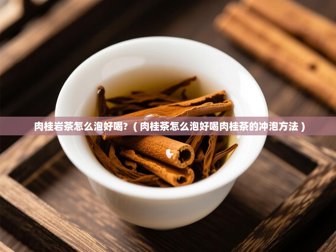 肉桂岩茶怎么泡好喝?  ( 肉桂茶怎么泡好喝肉桂茶的冲泡方法 )