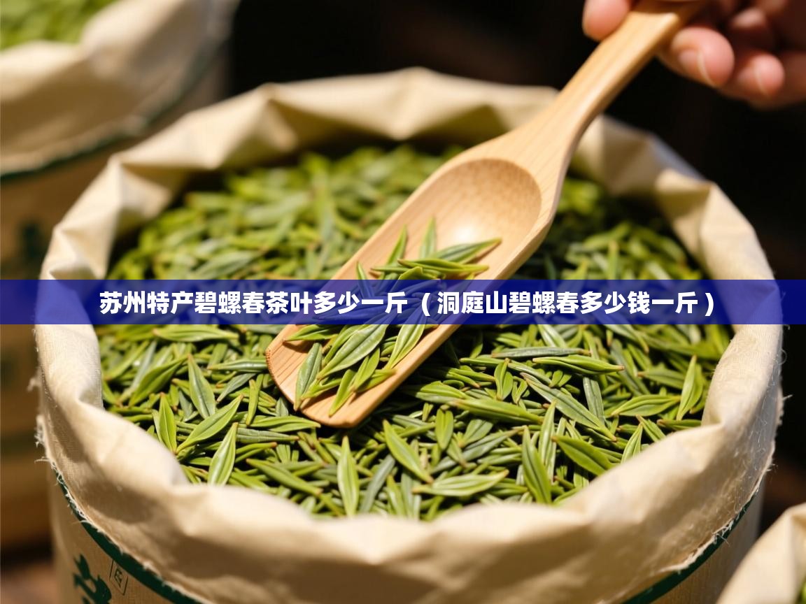  苏州特产碧螺春茶叶多少一斤  ( 洞庭山碧螺春多少钱一斤 )