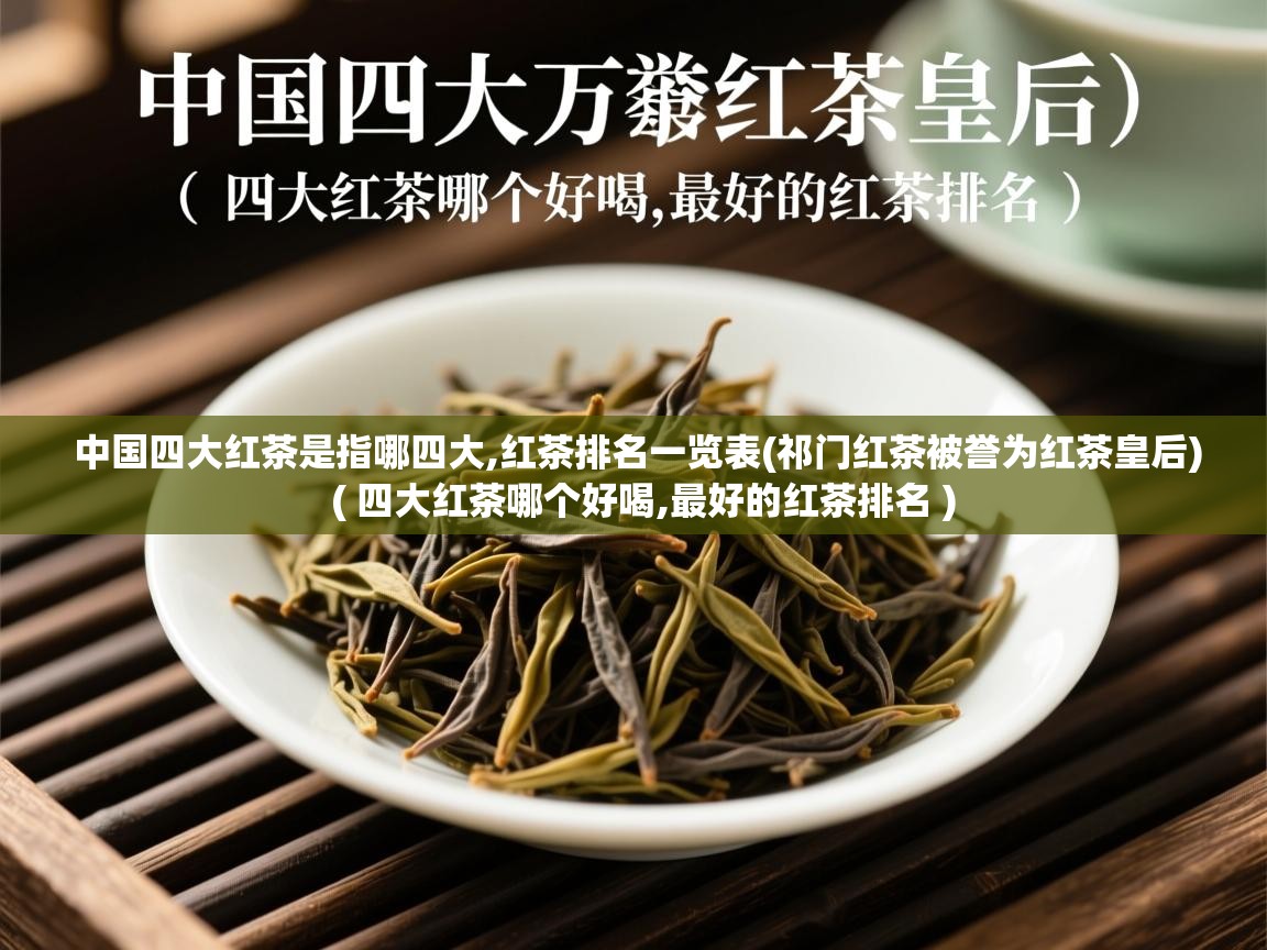  中国四大红茶是指哪四大,红茶排名一览表(祁门红茶被誉为红茶皇后)  ( 四大红茶哪个好喝,最好的红茶排名 )