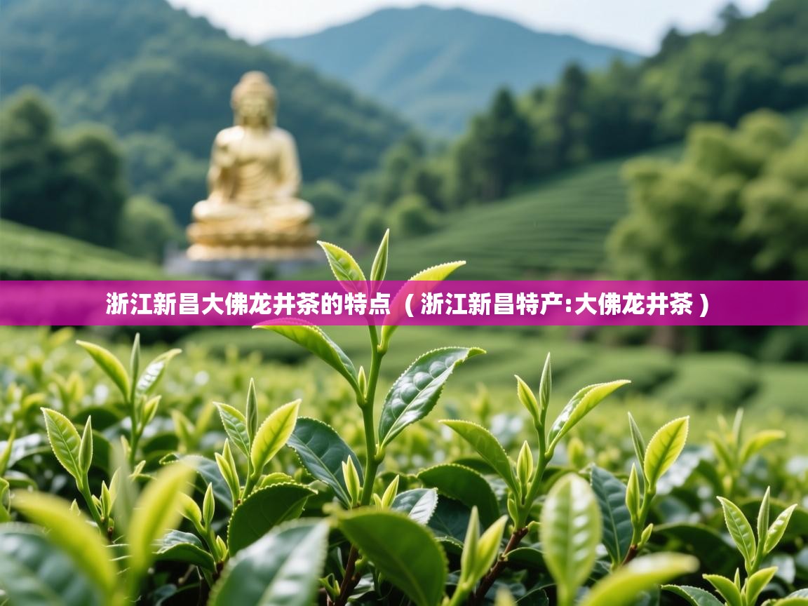  浙江新昌大佛龙井茶的特点  ( 浙江新昌特产:大佛龙井茶 )