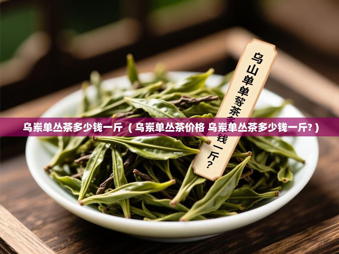  乌岽单丛茶多少钱一斤  ( 乌岽单丛茶价格 乌岽单丛茶多少钱一斤? )