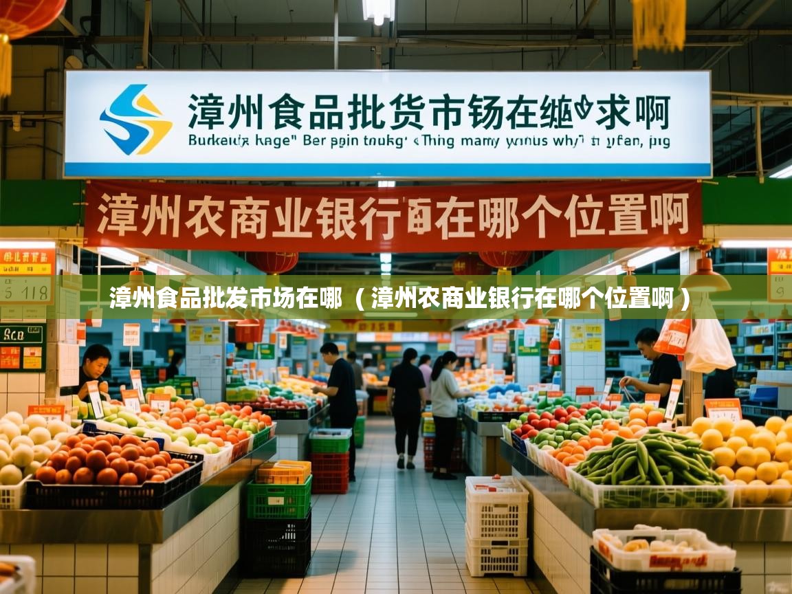  漳州食品批发市场在哪  ( 漳州农商业银行在哪个位置啊 )