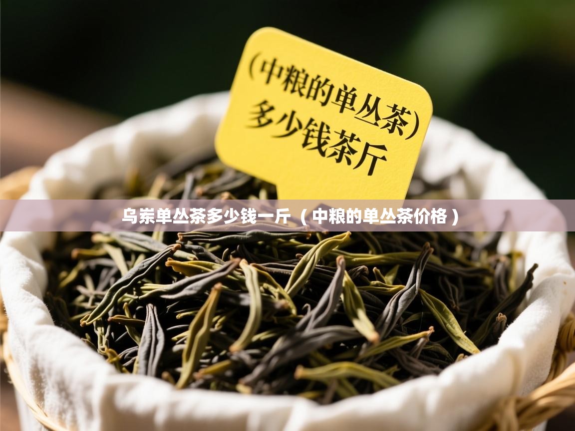  乌岽单丛茶多少钱一斤  ( 中粮的单丛茶价格 )