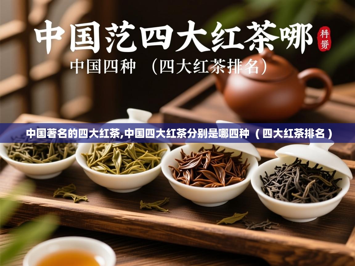  中国著名的四大红茶,中国四大红茶分别是哪四种  ( 四大红茶排名 )
