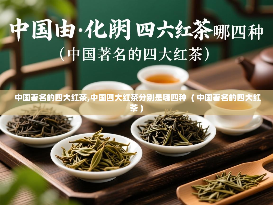  中国著名的四大红茶,中国四大红茶分别是哪四种  ( 中国著名的四大红茶 )