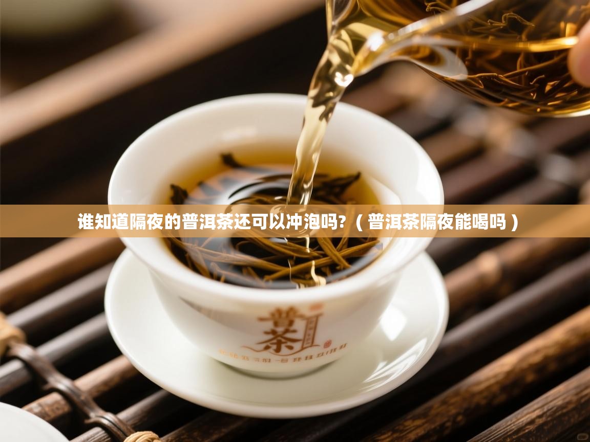  谁知道隔夜的普洱茶还可以冲泡吗?  ( 普洱茶隔夜能喝吗 )