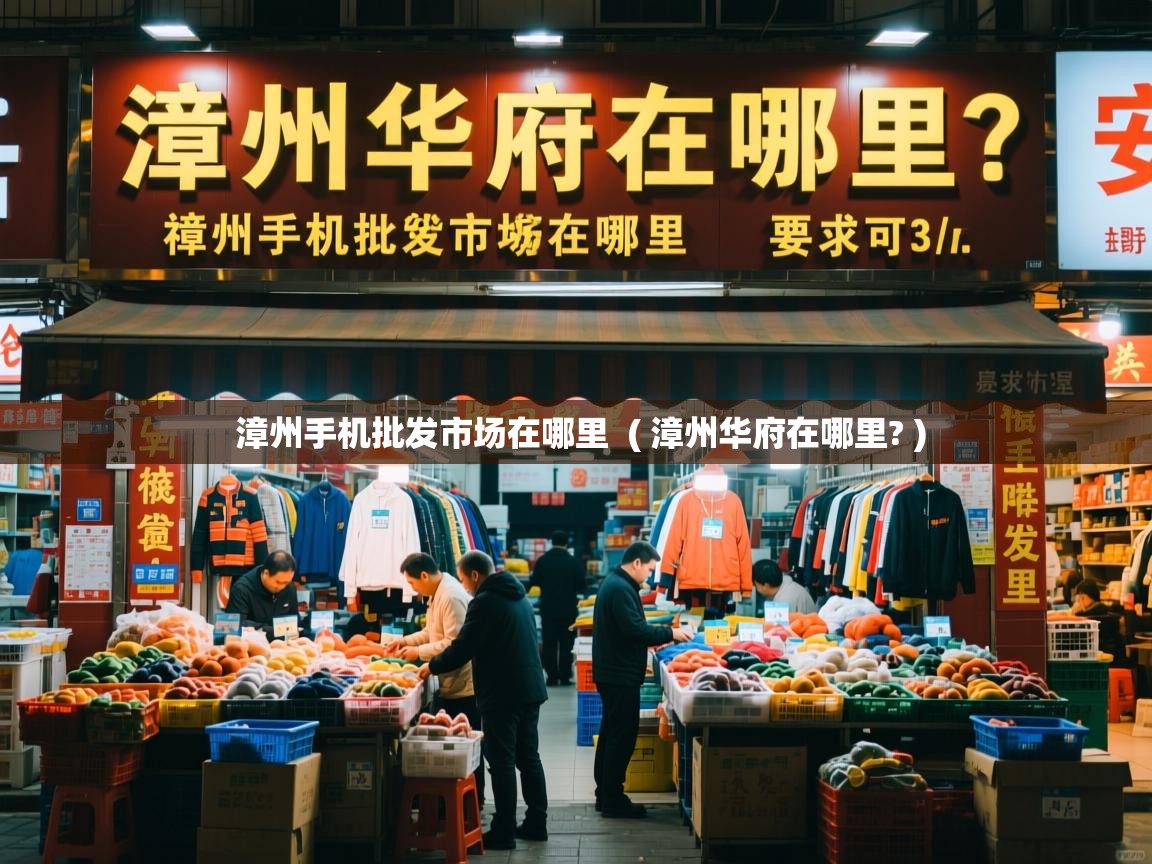 漳州手机批发市场在哪里  ( 漳州华府在哪里? )