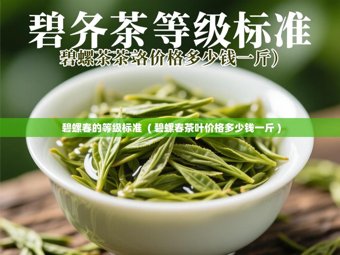  碧螺春的等级标准  ( 碧螺春茶叶价格多少钱一斤 )