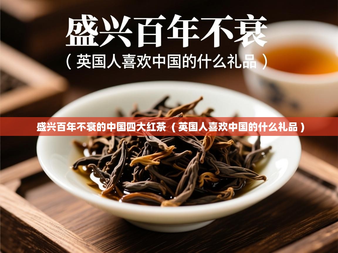  盛兴百年不衰的中国四大红茶  ( 英国人喜欢中国的什么礼品 )