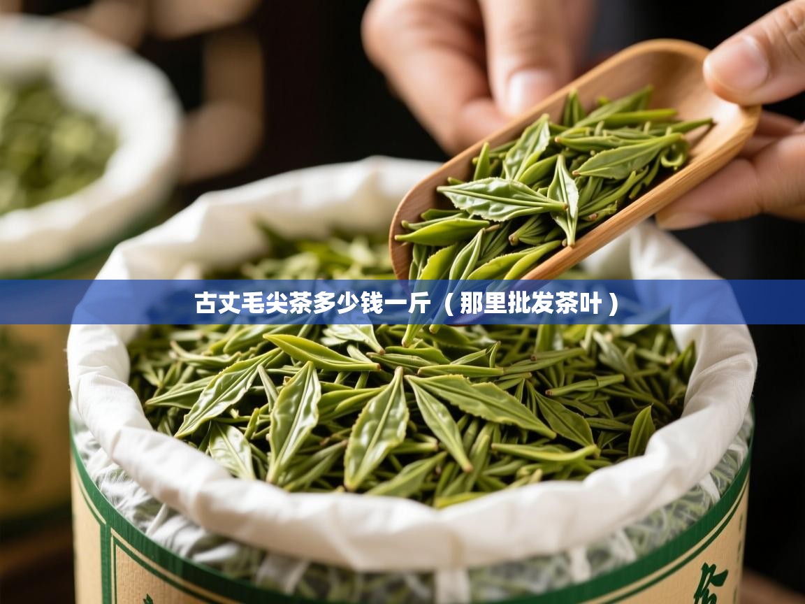  古丈毛尖茶多少钱一斤  ( 那里批发茶叶 )