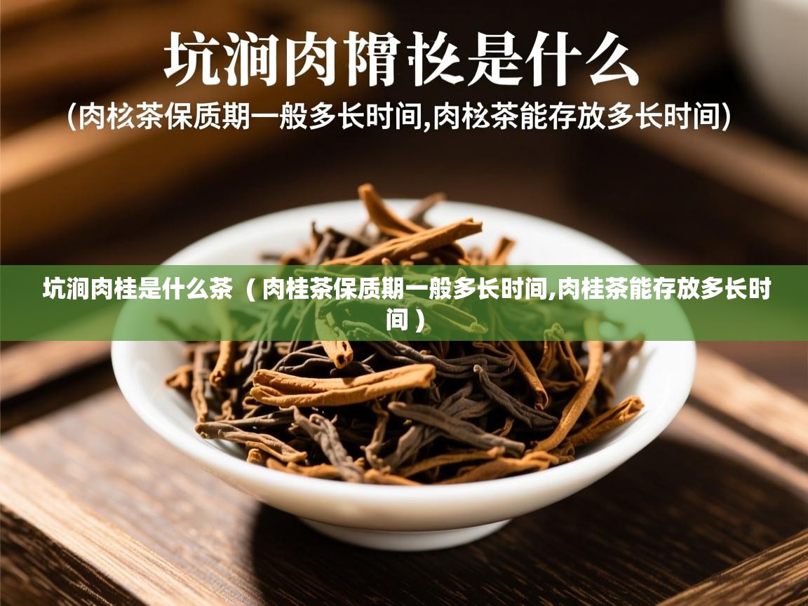 详细阅读: 坑涧肉桂是什么茶  ( 肉桂茶保质期一般多长时间,肉桂茶能存放多长时间 )  坑涧肉桂是什么茶  ( 肉桂茶保质期一般多长时间,肉桂茶能存放多长时间 )