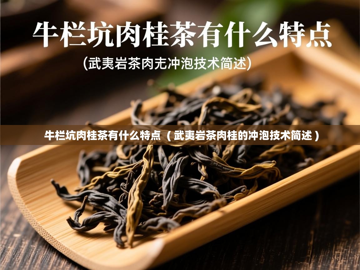 详细阅读: 牛栏坑肉桂茶有什么特点  ( 武夷岩茶肉桂的冲泡技术简述 )  牛栏坑肉桂茶有什么特点  ( 武夷岩茶肉桂的冲泡技术简述 )
