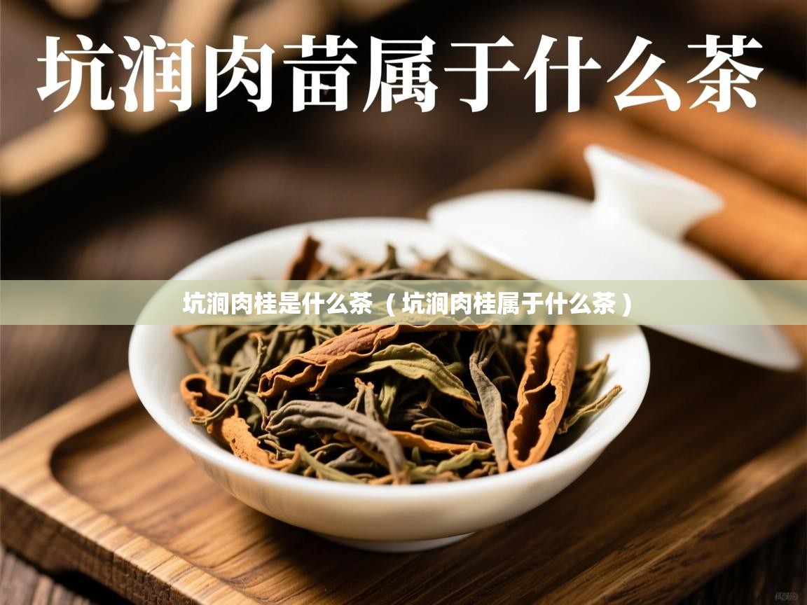 详细阅读: 坑涧肉桂是什么茶  ( 坑涧肉桂属于什么茶 )  坑涧肉桂是什么茶  ( 坑涧肉桂属于什么茶 )