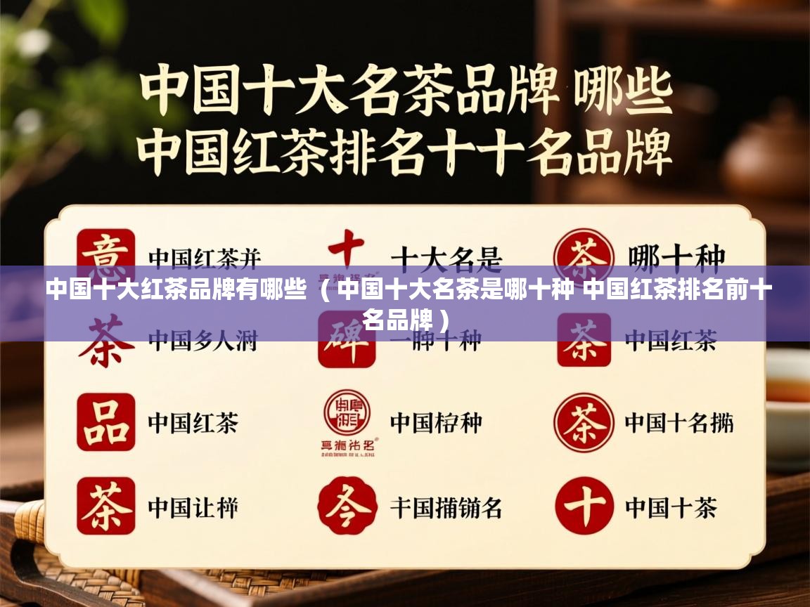  中国十大红茶品牌有哪些  ( 中国十大名茶是哪十种 中国红茶排名前十名品牌 )