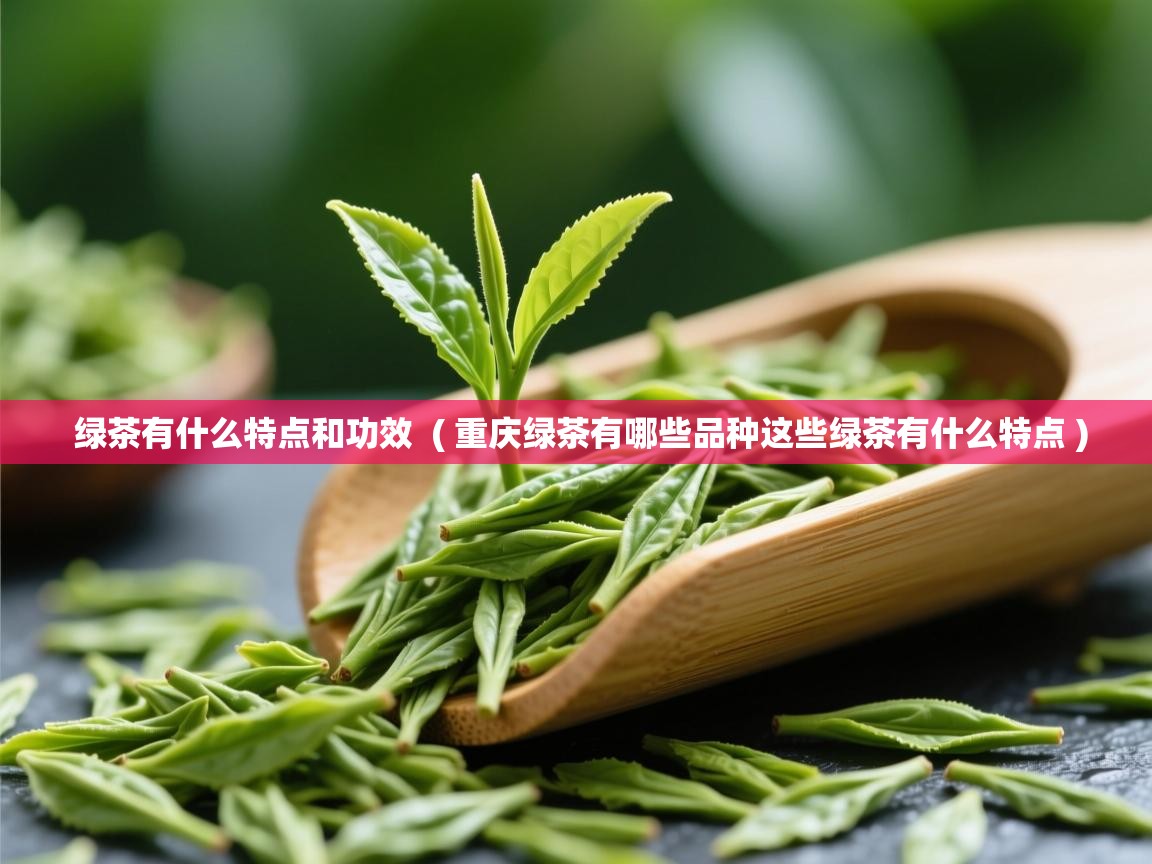 绿茶有什么特点和功效  ( 重庆绿茶有哪些品种这些绿茶有什么特点 )  绿茶有什么特点和功效  ( 重庆绿茶有哪些品种这些绿茶有什么特点 )