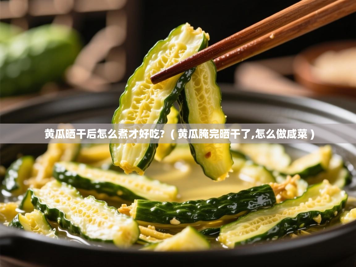  黄瓜晒干后怎么煮才好吃?  ( 黄瓜腌完晒干了,怎么做咸菜 )
