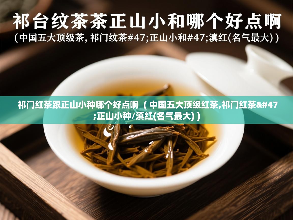  祁门红茶跟正山小种哪个好点啊  ( 中国五大顶级红茶,祁门红茶/正山小种/滇红(名气最大) )
