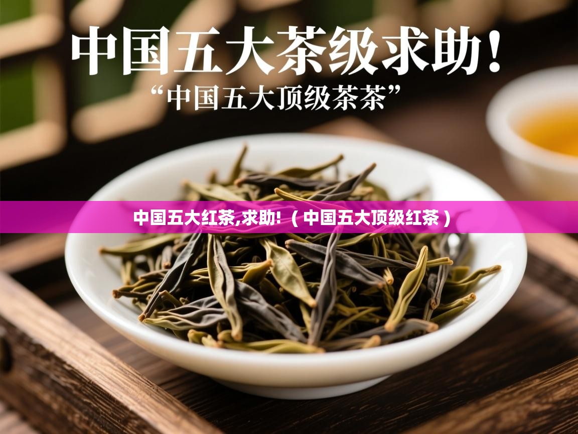  中国五大红茶,求助!  ( 中国五大顶级红茶 )