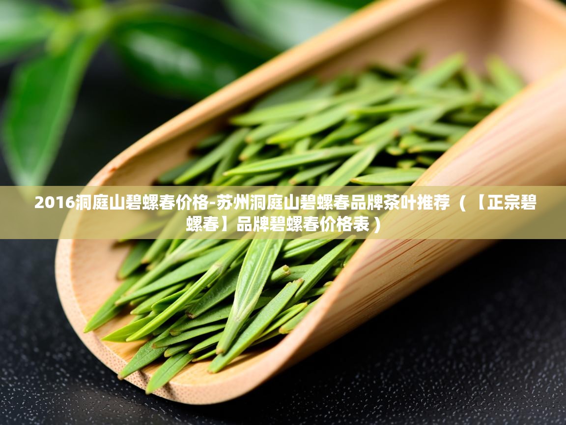  2016洞庭山碧螺春价格-苏州洞庭山碧螺春品牌茶叶推荐  ( 【正宗碧螺春】品牌碧螺春价格表 )