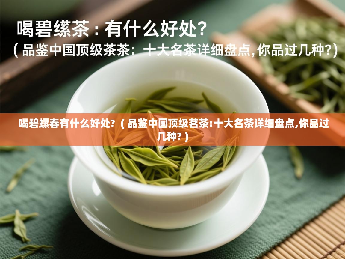  喝碧螺春有什么好处?  ( 品鉴中国顶级茗茶:十大名茶详细盘点,你品过几种? )
