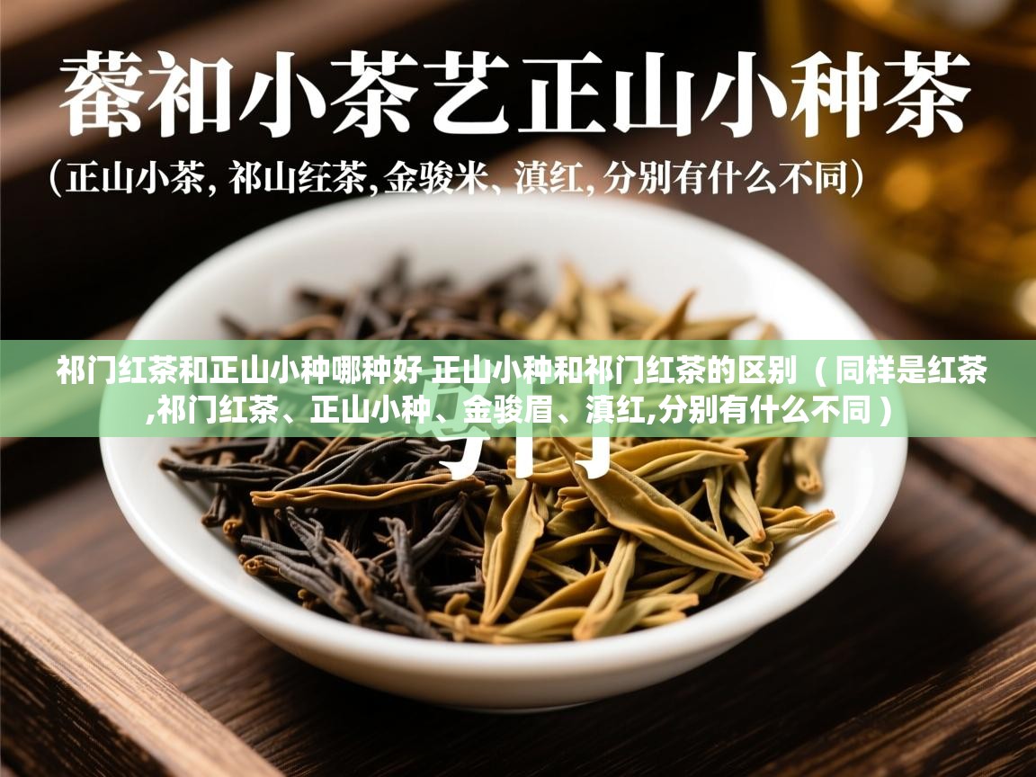  祁门红茶和正山小种哪种好 正山小种和祁门红茶的区别  ( 同样是红茶,祁门红茶、正山小种、金骏眉、滇红,分别有什么不同 )