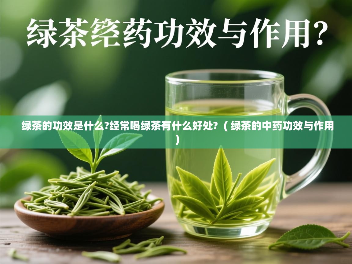  绿茶的功效是什么?经常喝绿茶有什么好处?  ( 绿茶的中药功效与作用 )