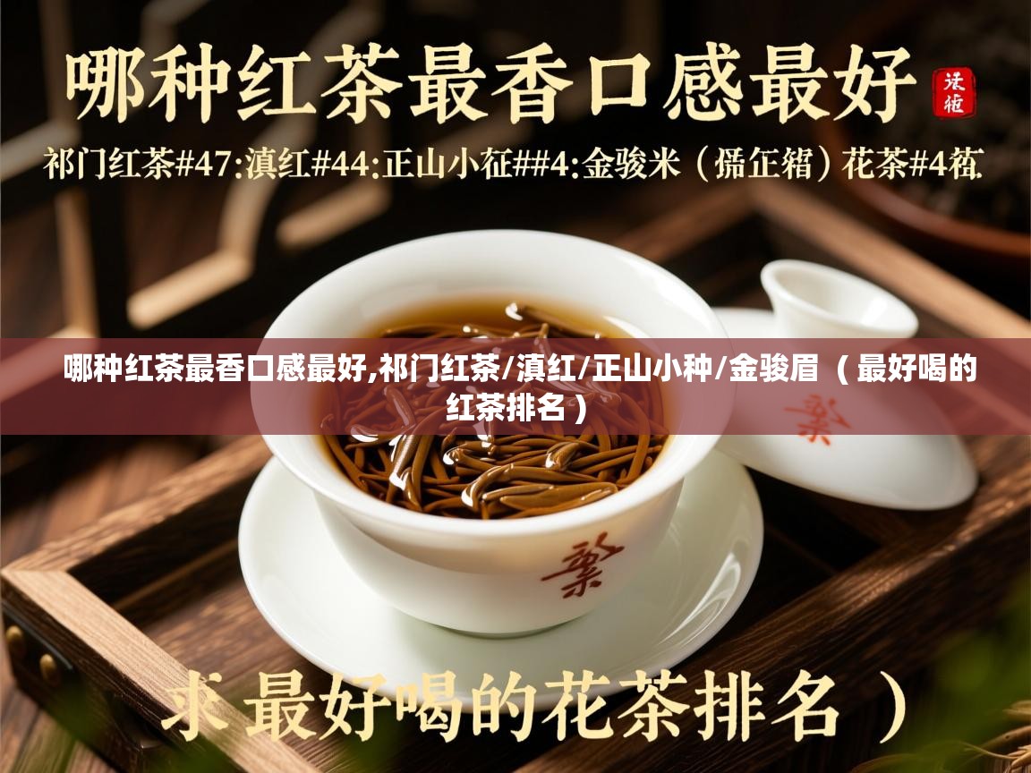  哪种红茶最香口感最好,祁门红茶/滇红/正山小种/金骏眉  ( 最好喝的红茶排名 )