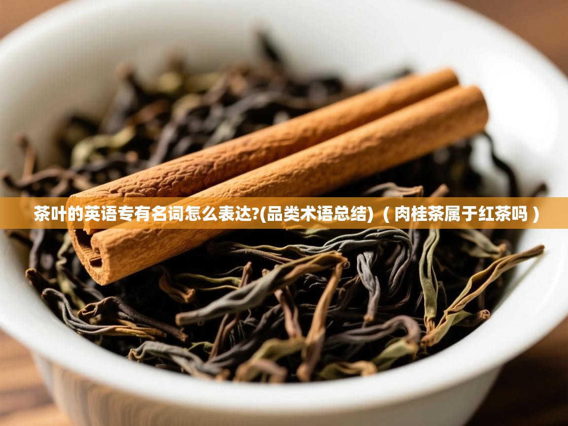  茶叶的英语专有名词怎么表达?(品类术语总结)  ( 肉桂茶属于红茶吗 )