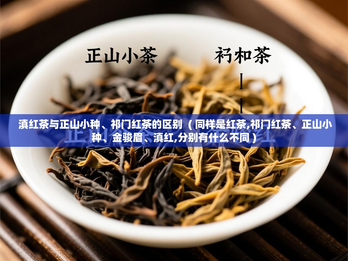  滇红茶与正山小种、祁门红茶的区别  ( 同样是红茶,祁门红茶、正山小种、金骏眉、滇红,分别有什么不同 )