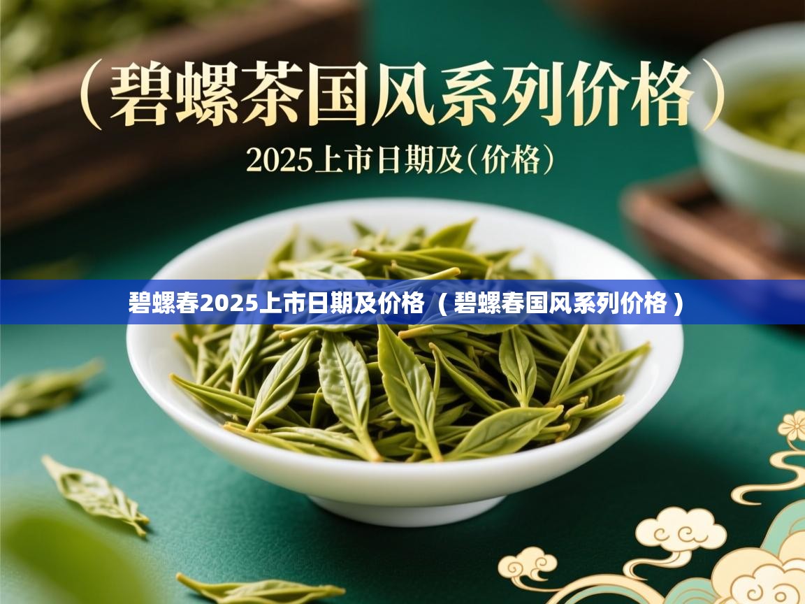  碧螺春2025上市日期及价格  ( 碧螺春国风系列价格 )