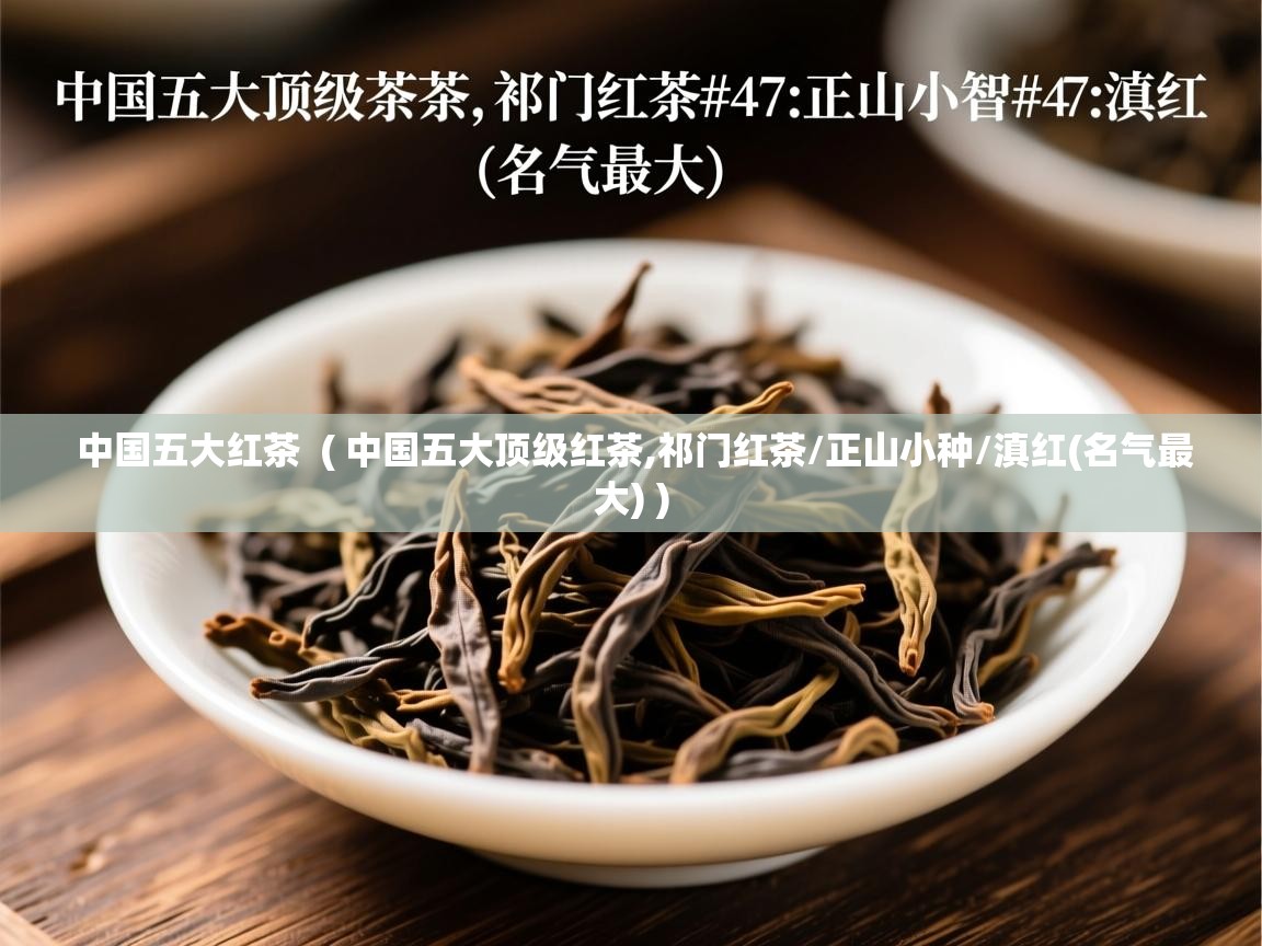  中国五大红茶  ( 中国五大顶级红茶,祁门红茶/正山小种/滇红(名气最大) )