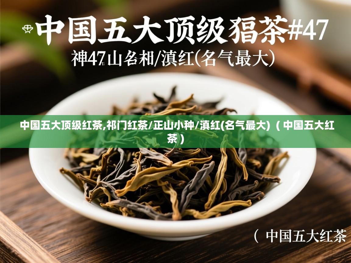  中国五大顶级红茶,祁门红茶/正山小种/滇红(名气最大)  ( 中国五大红茶 )