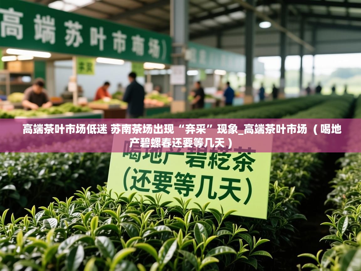  高端茶叶市场低迷 苏南茶场出现“弃采”现象_高端茶叶市场  ( 喝地产碧螺春还要等几天 )