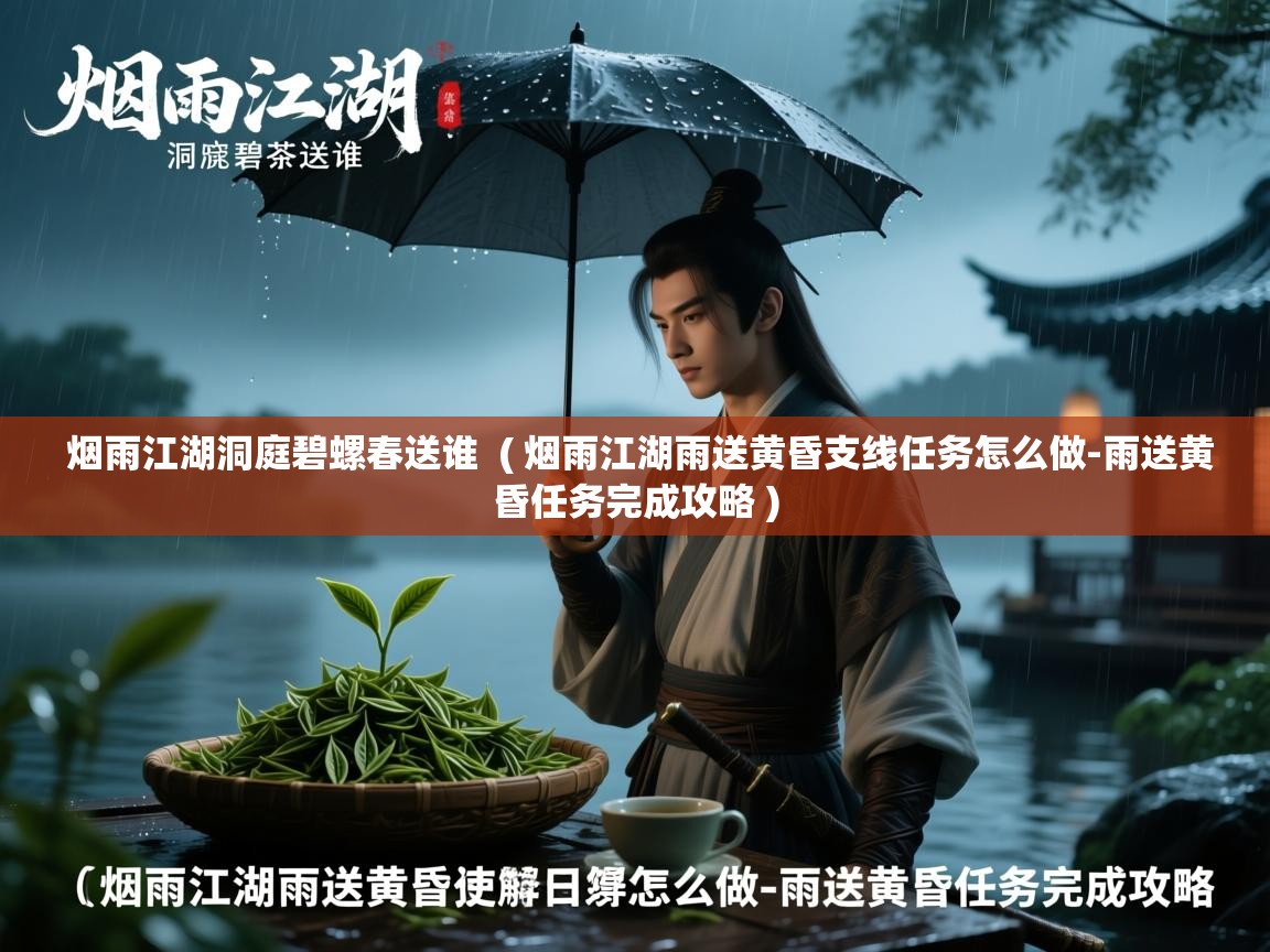  烟雨江湖洞庭碧螺春送谁  ( 烟雨江湖雨送黄昏支线任务怎么做-雨送黄昏任务完成攻略 )