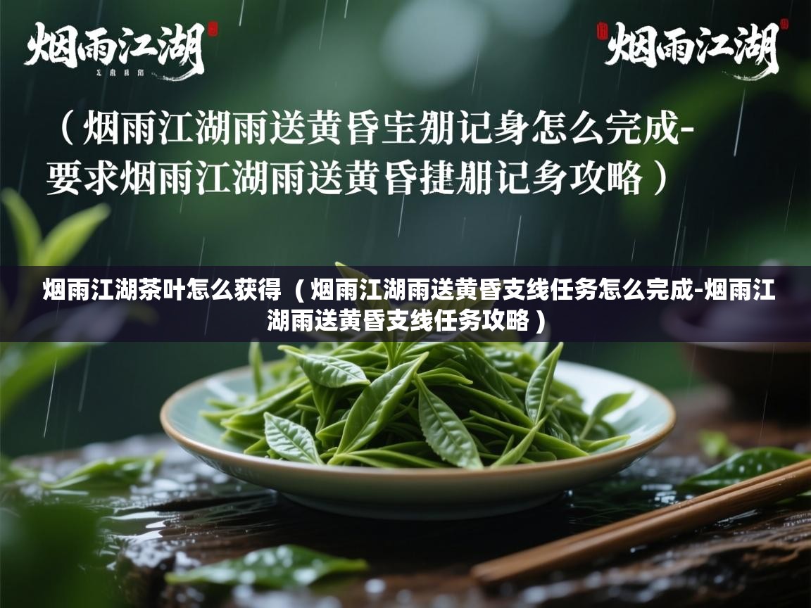  烟雨江湖茶叶怎么获得  ( 烟雨江湖雨送黄昏支线任务怎么完成-烟雨江湖雨送黄昏支线任务攻略 )