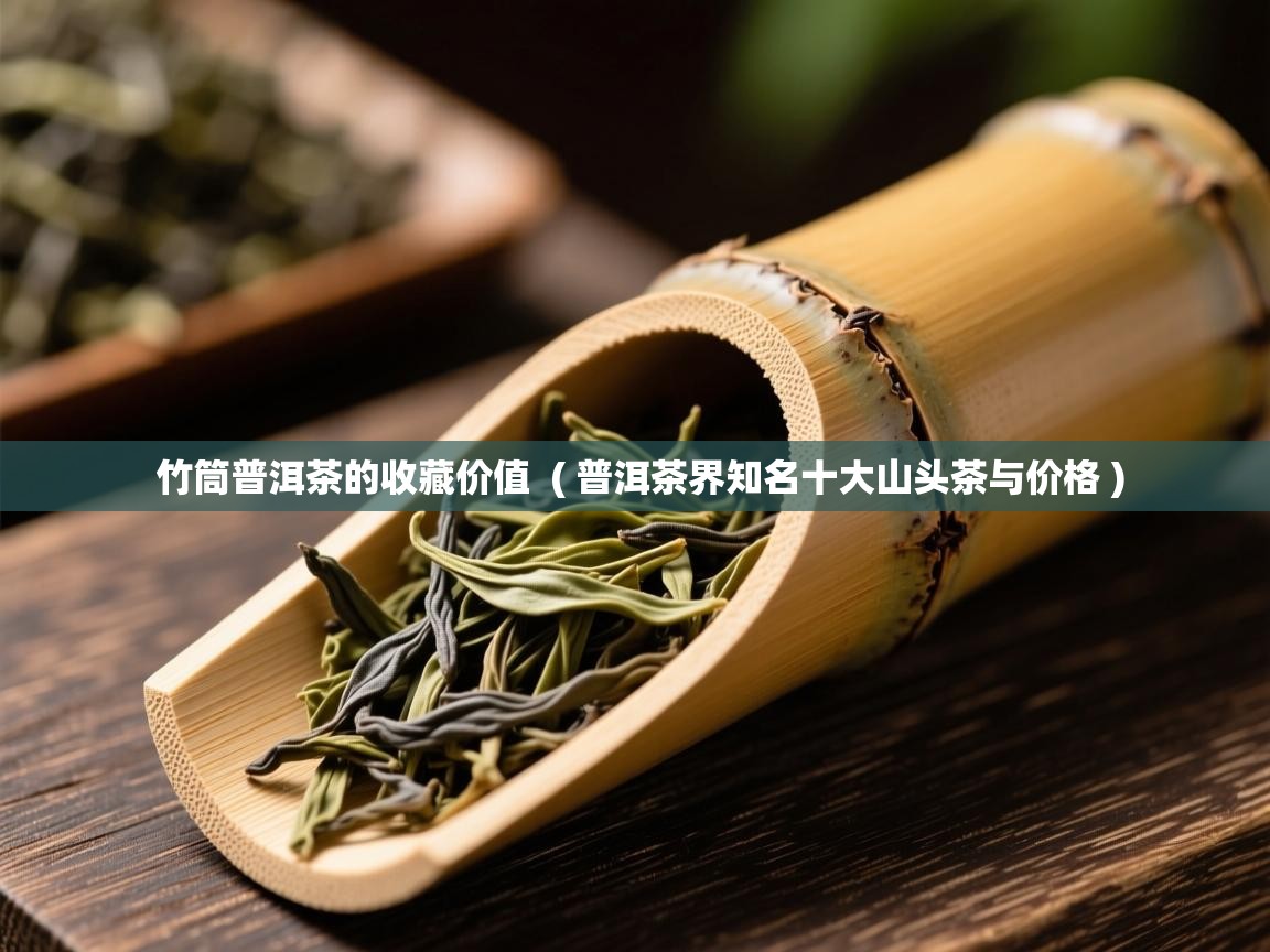  竹筒普洱茶的收藏价值  ( 普洱茶界知名十大山头茶与价格 )
