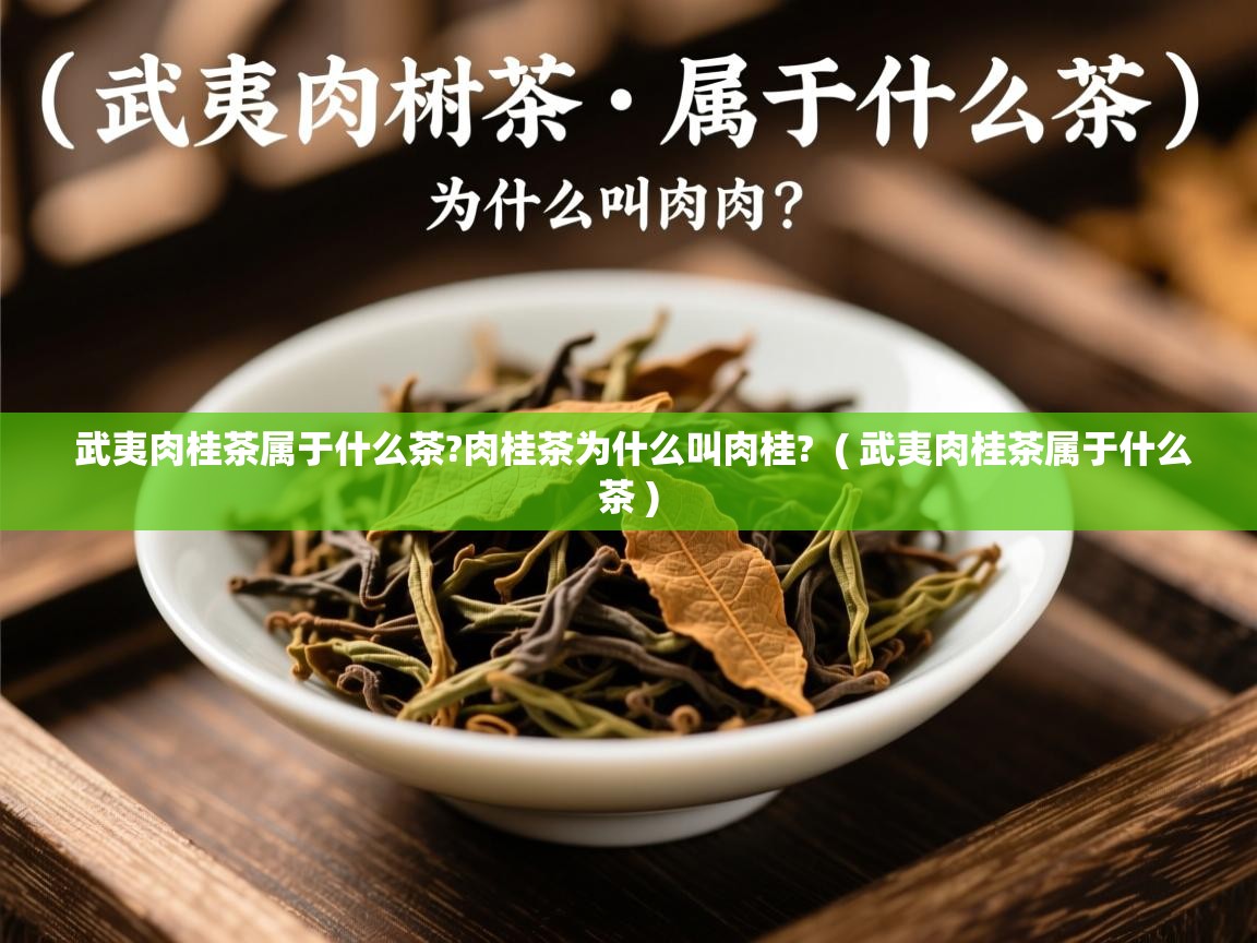  武夷肉桂茶属于什么茶?肉桂茶为什么叫肉桂?  ( 武夷肉桂茶属于什么茶 )