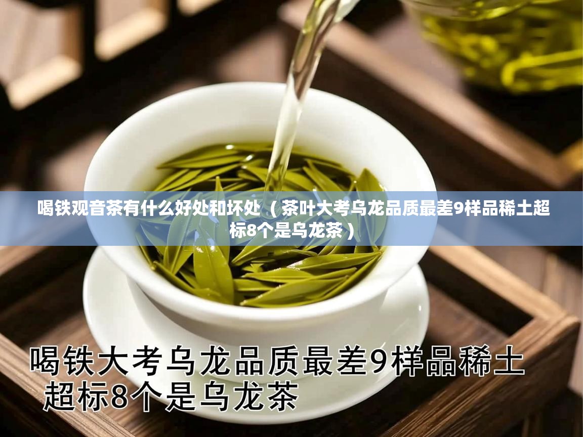  喝铁观音茶有什么好处和坏处  ( 茶叶大考乌龙品质最差9样品稀土超标8个是乌龙茶 )
