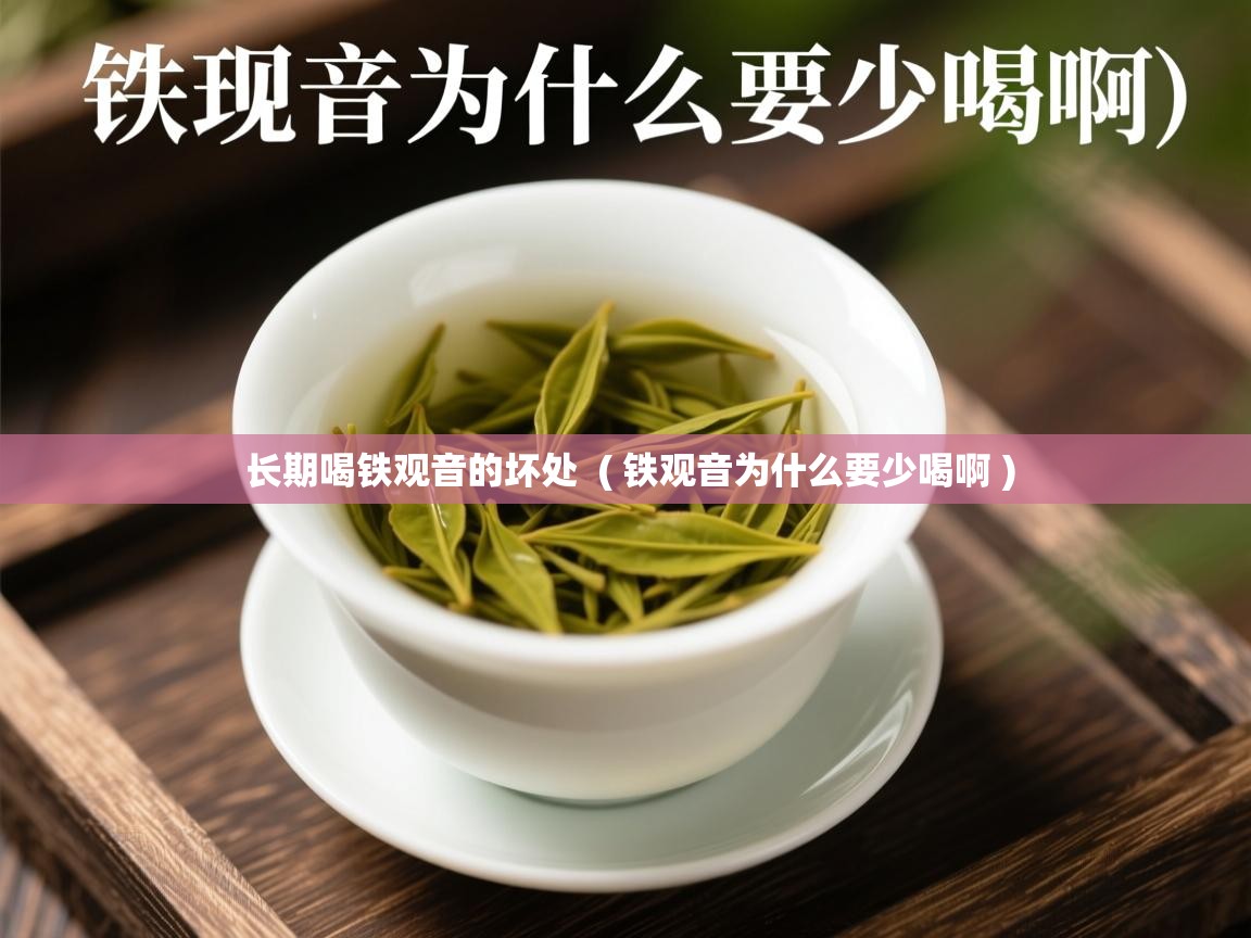  长期喝铁观音的坏处  ( 铁观音为什么要少喝啊 )