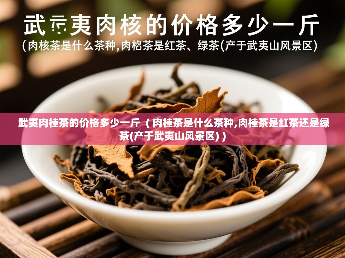  武夷肉桂茶的价格多少一斤  ( 肉桂茶是什么茶种,肉桂茶是红茶还是绿茶(产于武夷山风景区) )