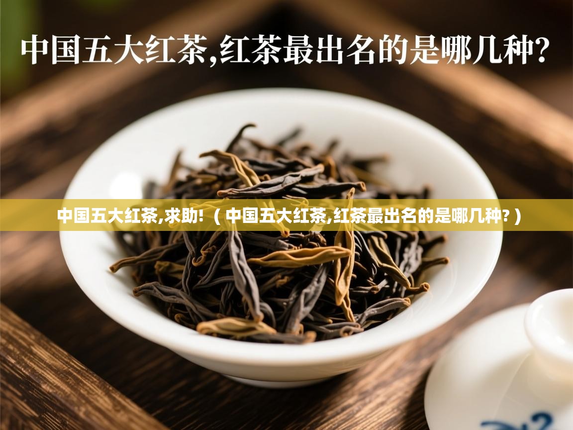  中国五大红茶,求助!  ( 中国五大红茶,红茶最出名的是哪几种? )