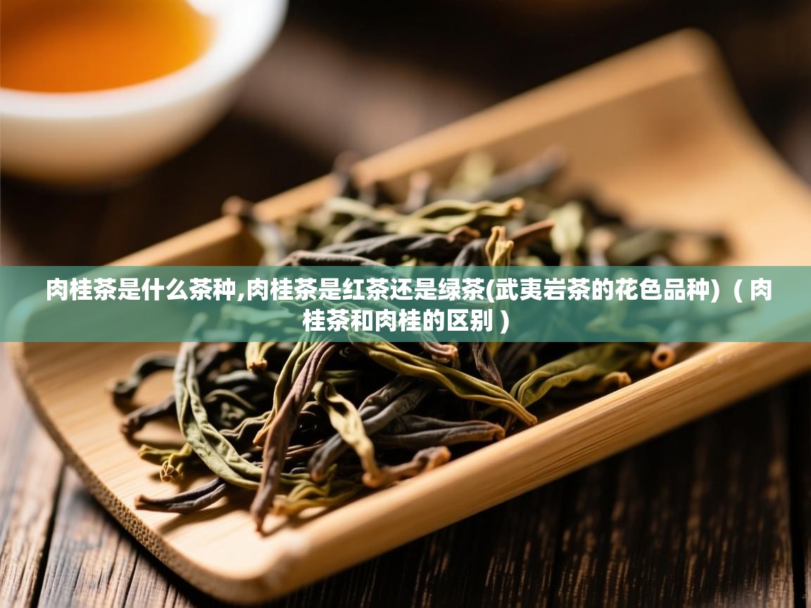  肉桂茶是什么茶种,肉桂茶是红茶还是绿茶(武夷岩茶的花色品种)  ( 肉桂茶和肉桂的区别 )