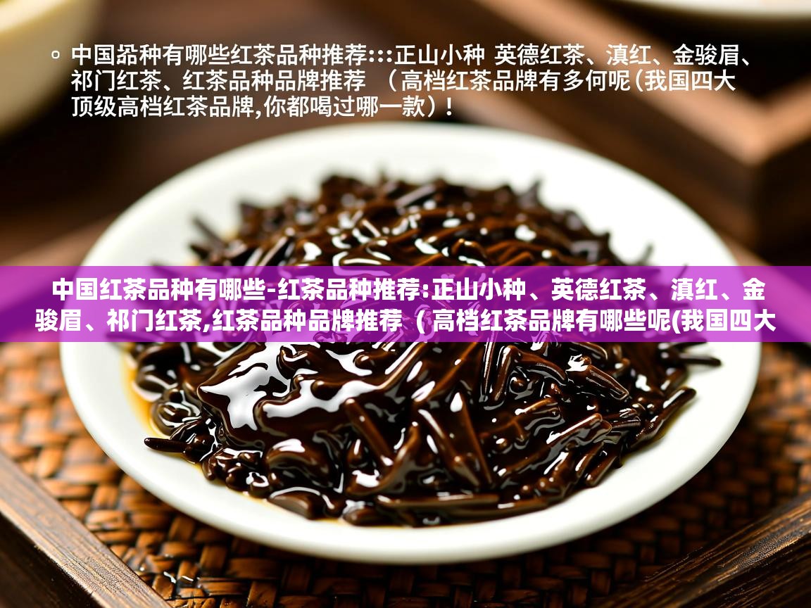  中国红茶品种有哪些-红茶品种推荐:正山小种、英德红茶、滇红、金骏眉、祁门红茶,红茶品种品牌推荐  ( 高档红茶品牌有哪些呢(我国四大顶级高档红茶品牌,你都喝过哪一款) )