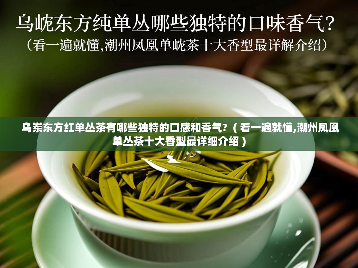 详细阅读: 乌岽东方红单丛茶有哪些独特的口感和香气?  ( 看一遍就懂,潮州凤凰单丛茶十大香型最详细介绍 )  乌岽东方红单丛茶有哪些独特的口感和香气?  ( 看一遍就懂,潮州凤凰单丛茶十大香型最详细介绍 )