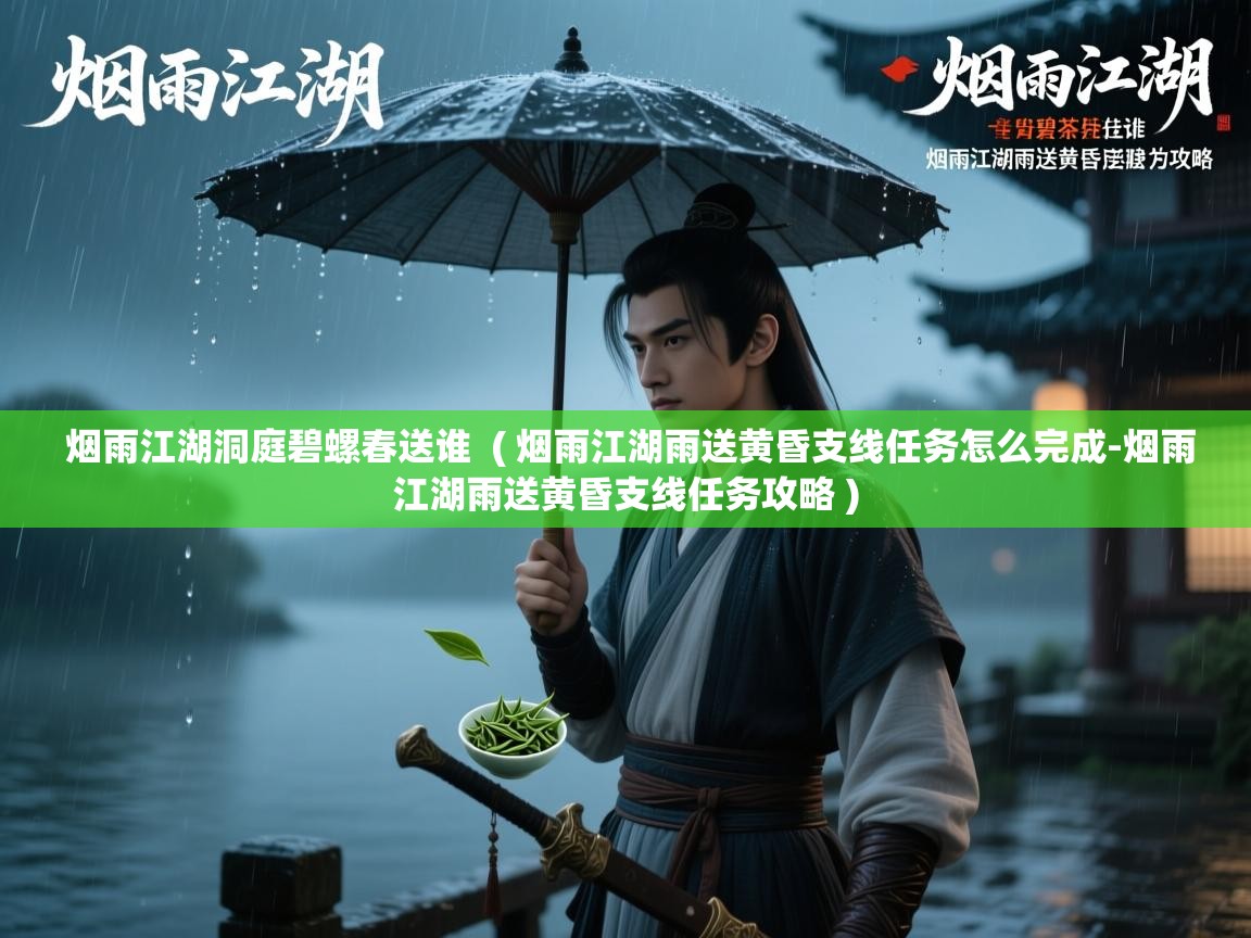  烟雨江湖洞庭碧螺春送谁  ( 烟雨江湖雨送黄昏支线任务怎么完成-烟雨江湖雨送黄昏支线任务攻略 )