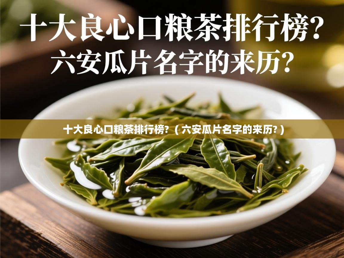  十大良心口粮茶排行榜?  ( 六安瓜片名字的来历? )